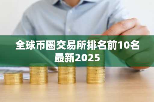 全球币圈交易所排名前10名最新2025