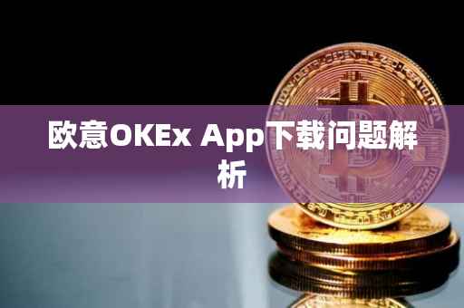 欧意OKEx App下载问题解析