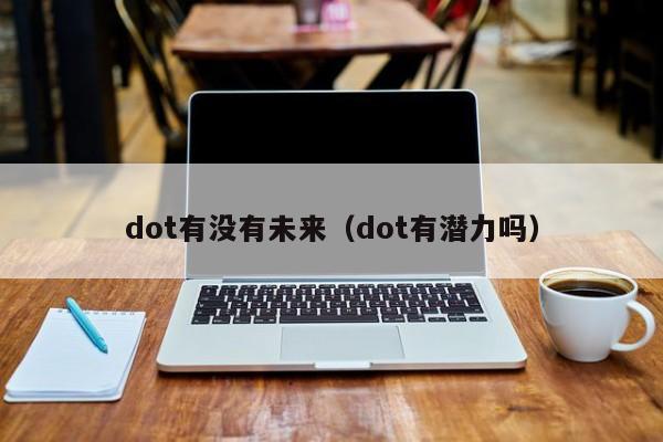 dot有没有未来（dot有潜力吗）