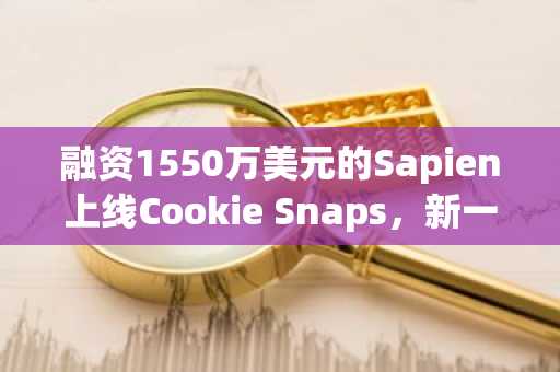 融资1550万美元的Sapien上线Cookie Snaps，新一轮空投机会不容错过