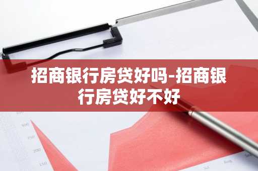 招商银行房贷好吗-招商银行房贷好不好