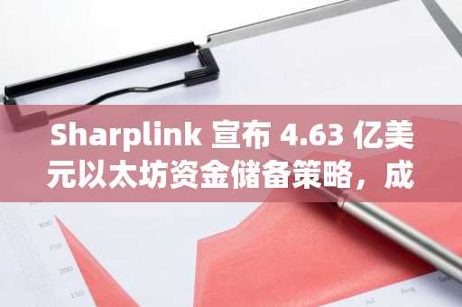 Sharplink 宣布 4.63 亿美元以太坊资金储备策略，成纳斯达克首家以太坊为核心资产的上市公司