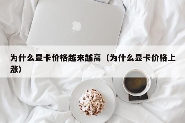 为什么显卡价格越来越高（为什么显卡价格上涨）