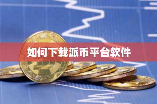 如何下载派币平台软件