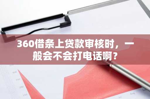 360借条上贷款审核时，一般会不会打电话啊？