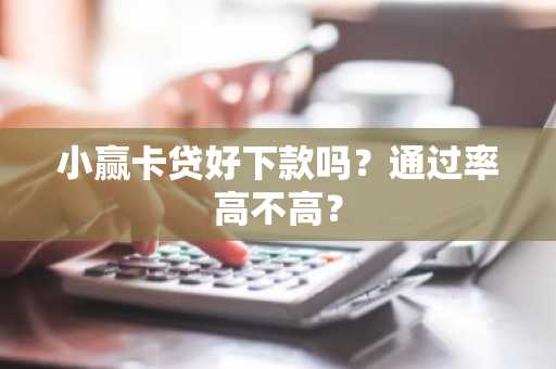 小赢卡贷好下款吗？通过率高不高？