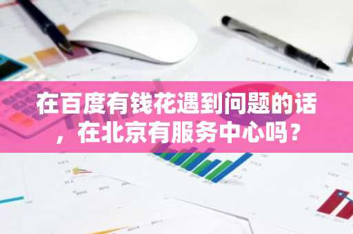 在百度有钱花遇到问题的话，在北京有服务中心吗？
