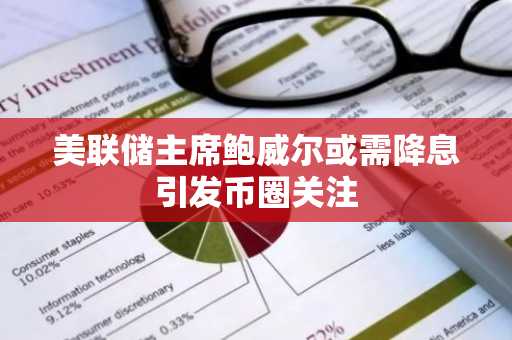美联储主席鲍威尔或需降息引发币圈关注