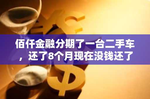 佰仟金融分期了一台二手车，还了8个月现在没钱还了，又二次抵押给其他公司借了两万？该咋办？