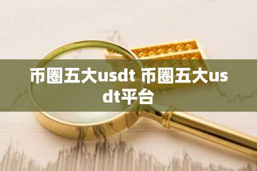 币圈五大usdt 币圈五大usdt平台