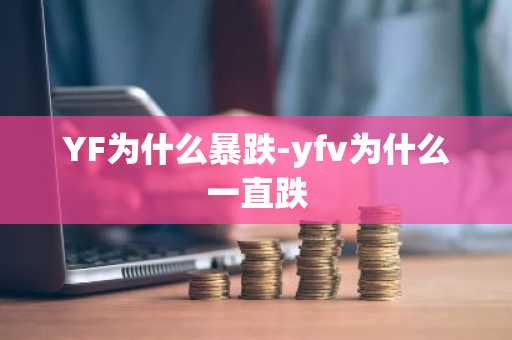 YF为什么暴跌-yfv为什么一直跌