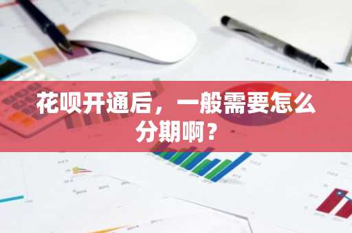 花呗开通后，一般需要怎么分期啊？