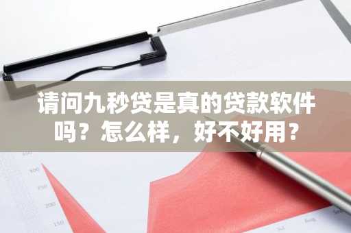 请问九秒贷是真的贷款软件吗？怎么样，好不好用？