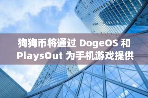 狗狗币将通过 DogeOS 和 PlaysOut 为手机游戏提供支持