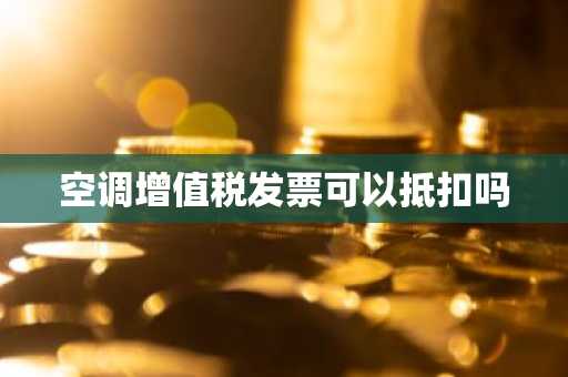 空调增值税发票可以抵扣吗