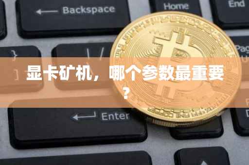 显卡矿机，哪个参数最重要？