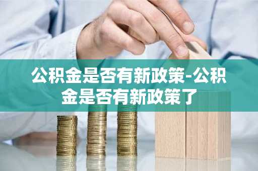 公积金是否有新政策-公积金是否有新政策了