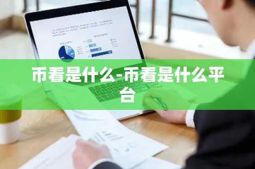 币看是什么-币看是什么平台