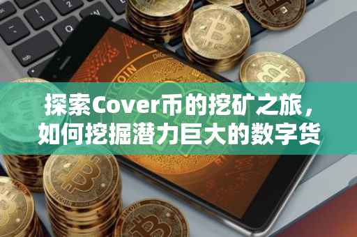 探索Cover币的挖矿之旅，如何挖掘潜力巨大的数字货币？