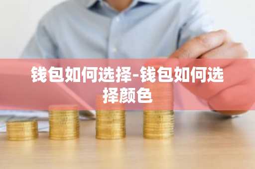 钱包如何选择-钱包如何选择颜色