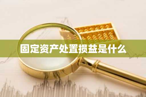固定资产处置损益是什么