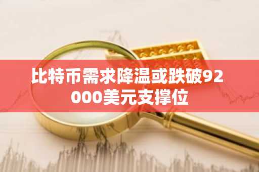比特币需求降温或跌破92 000美元支撑位