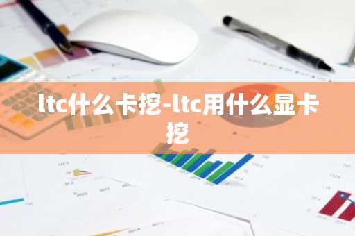 ltc什么卡挖-ltc用什么显卡挖