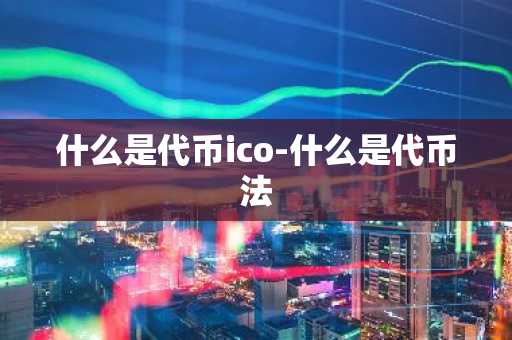 什么是代币ico-什么是代币法