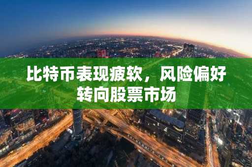 比特币表现疲软，风险偏好转向股票市场
