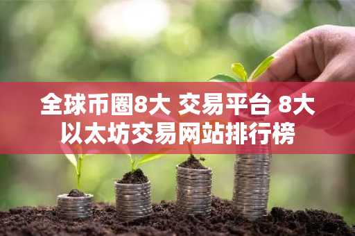 全球币圈8大 交易平台 8大以太坊交易网站排行榜