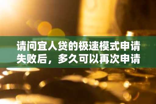 请问宜人贷的极速模式申请失败后，多久可以再次申请？