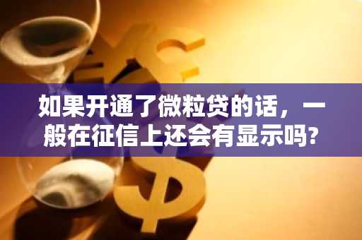 如果开通了微粒贷的话，一般在征信上还会有显示吗?