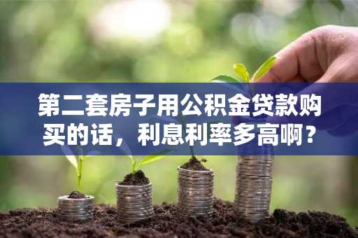 第二套房子用公积金贷款购买的话，利息利率多高啊？