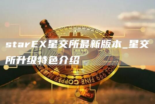 star星交所最新版本_星交所升级特色介绍