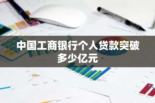 中国工商银行个人贷款突破多少亿元