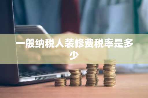 一般纳税人装修费税率是多少