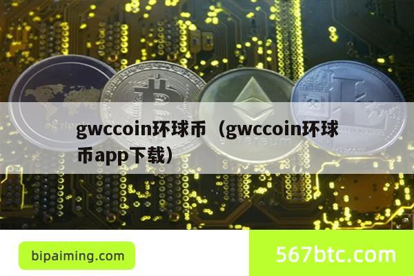gwccoin环球币（gwccoin环球币app下载）