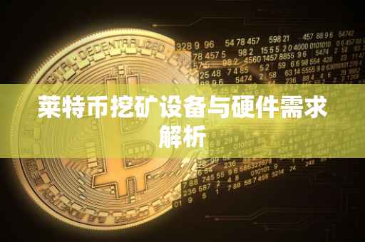 莱特币挖矿设备与硬件需求解析