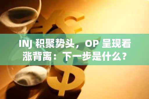 INJ 积聚势头，OP 呈现看涨背离：下一步是什么？