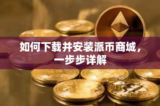 如何下载并安装派币商城，一步步详解