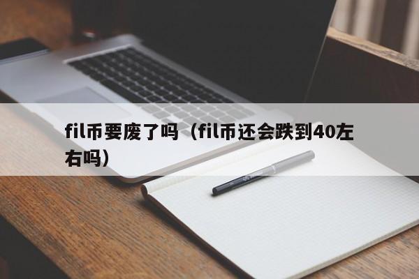 fil币要废了吗（fil币还会跌到40左右吗）