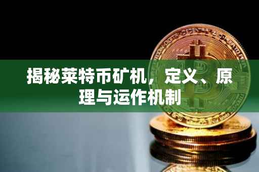 揭秘莱特币矿机，定义、原理与运作机制