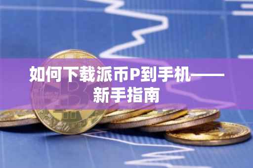 如何下载派币P到手机——新手指南