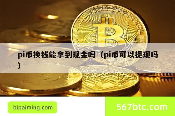 pi币换钱能拿到现金吗（pi币可以提现吗）