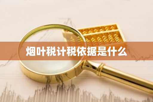 烟叶税计税依据是什么