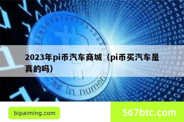 2023年pi币汽车商城（pi币买汽车是真的吗）