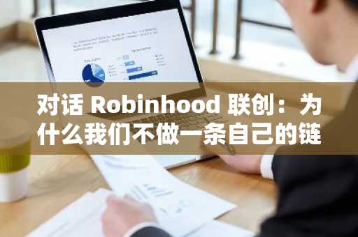 对话 Robinhood 联创：为什么我们不做一条自己的链？