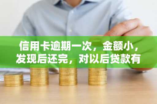 信用卡逾期一次，金额小，发现后还完，对以后贷款有影响吗？