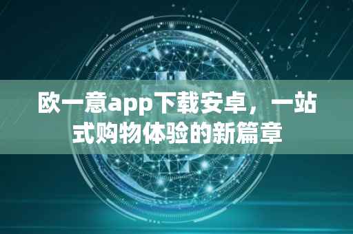 欧一意app下载安卓，一站式购物体验的新篇章