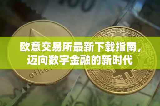 欧意交易所最新下载指南，迈向数字金融的新时代